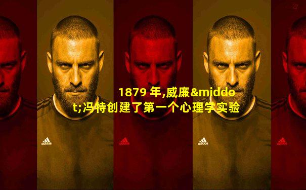 1879 年,威廉·冯特创建了第一个心理学实验室